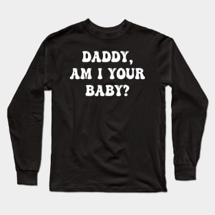 Daddy Am I Your Baby Lover Father Apparel Long Sleeve T-Shirt